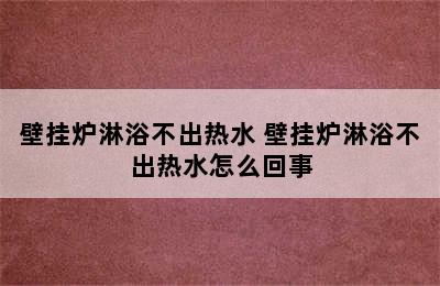 壁挂炉淋浴不出热水 壁挂炉淋浴不出热水怎么回事